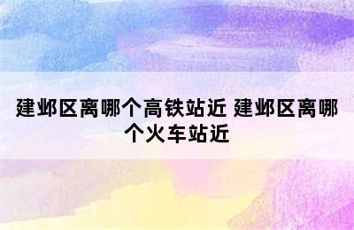 建邺区离哪个高铁站近 建邺区离哪个火车站近